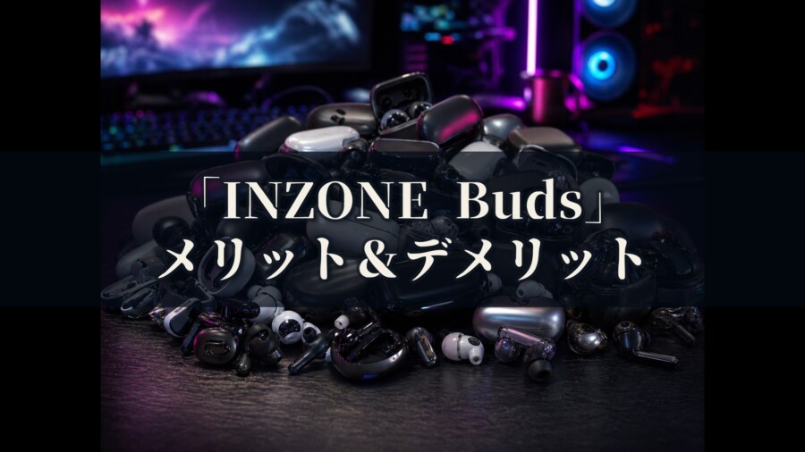 INZONE Buds WF-G700N メリットとデメリット、どんな人におすすめなのか？