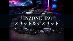 INZONE E9 IER-G900 メリットとデメリット、どんな人におすすめなのか？