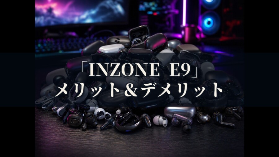 INZONE E9 IER-G900 メリットとデメリット、どんな人におすすめなのか？