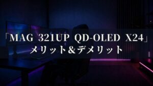MSI MAG 321UP QD-OLED X24 特徴と良い点や人によっては気になる点について！