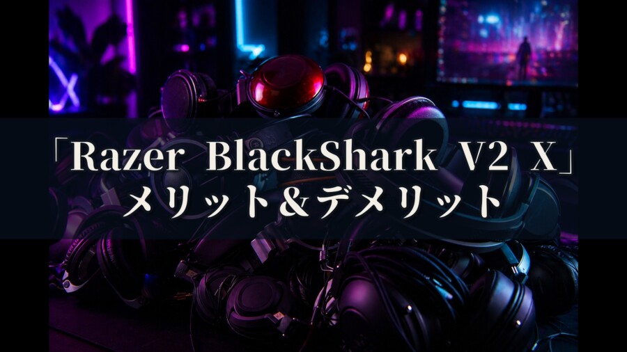 Razer BlackShark V2 X メリットとデメリット、どんな人におすすめなのか？